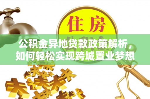 泰武公积金异地贷款政策解析，如何轻松实现跨城置业梦想