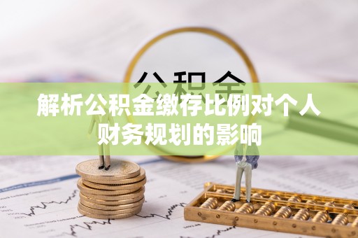 泰武解析公积金缴存比例对个人财务规划的影响
