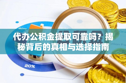 泰武代办公积金提取可靠吗？揭秘背后的真相与选择指南