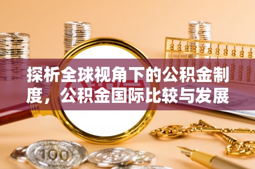 泰武探析全球视角下的公积金制度，公积金国际比较与发展趋势