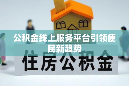 泰武公积金线上服务平台引领便民新趋势