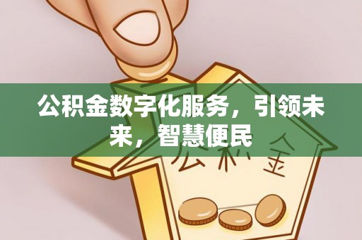 泰武公积金数字化服务，引领未来，智慧便民