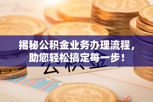 泰武揭秘公积金业务办理流程，助您轻松搞定每一步！