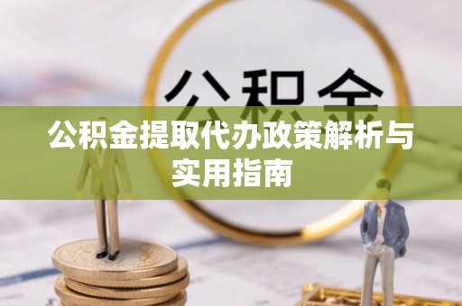 泰武公积金提取代办政策解析与实用指南