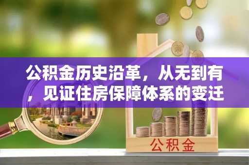 泰武公积金历史沿革，从无到有，见证住房保障体系的变迁