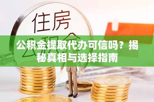 泰武公积金提取代办可信吗？揭秘真相与选择指南