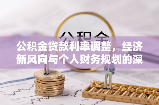 泰武公积金贷款利率调整，经济新风向与个人财务规划的深远影响