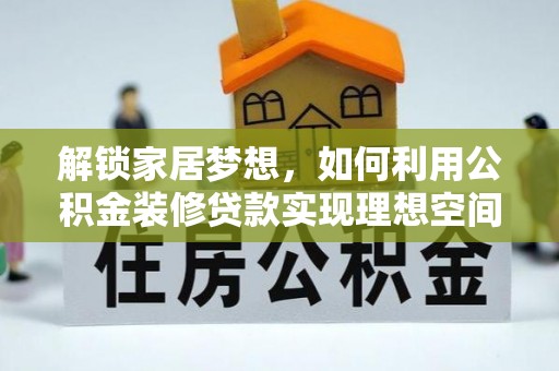 泰武解锁家居梦想，如何利用公积金装修贷款实现理想空间