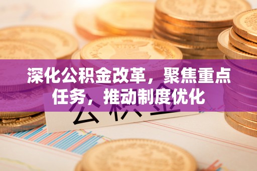 泰武深化公积金改革，聚焦重点任务，推动制度优化