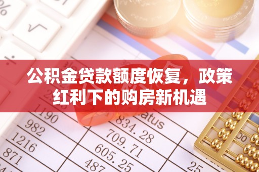泰武公积金贷款额度恢复，政策红利下的购房新机遇
