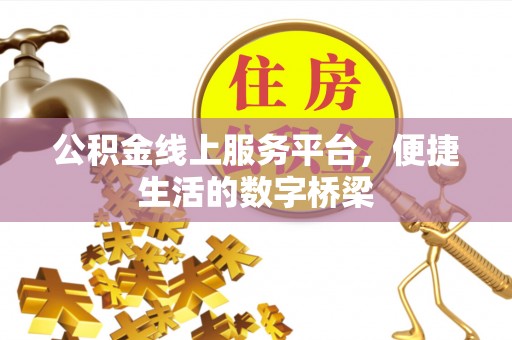 泰武公积金线上服务平台，便捷生活的数字桥梁