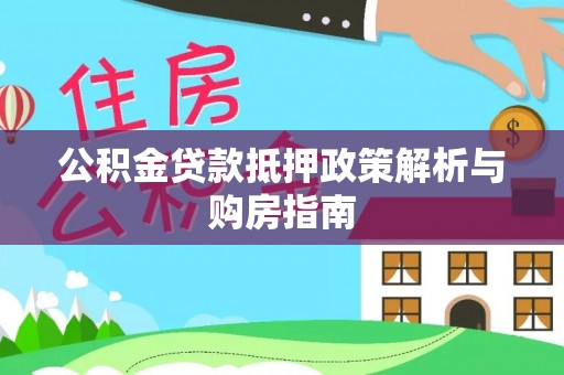 泰武公积金贷款抵押政策解析与购房指南