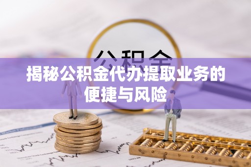 泰武揭秘公积金代办提取业务的便捷与风险