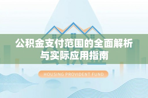 泰武公积金支付范围的全面解析与实际应用指南
