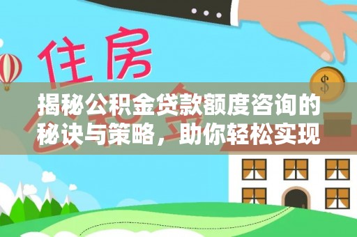 泰武揭秘公积金贷款额度咨询的秘诀与策略，助你轻松实现购房梦