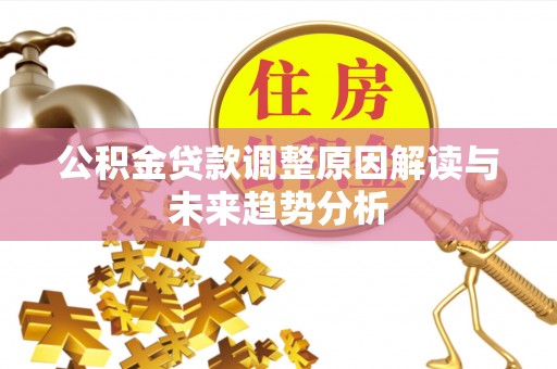 泰武公积金贷款调整原因解读与未来趋势分析