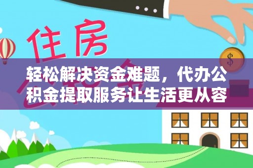 泰武轻松解决资金难题，代办公积金提取服务让生活更从容