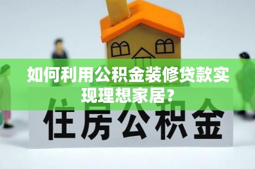 泰武如何利用公积金装修贷款实现理想家居？