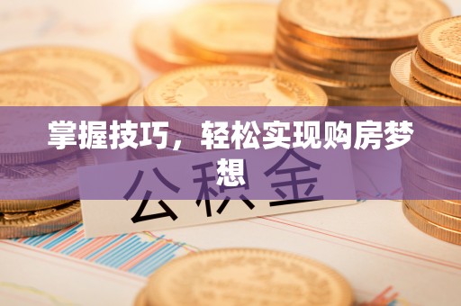泰武掌握技巧，轻松实现购房梦想