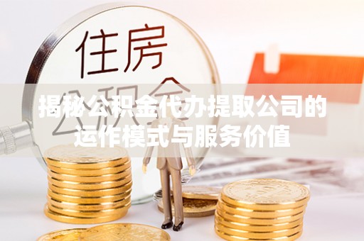 泰武揭秘公积金代办提取公司的运作模式与服务价值