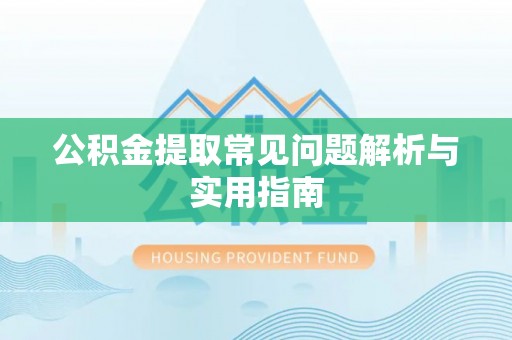 泰武公积金提取常见问题解析与实用指南