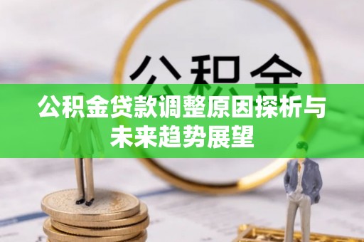 泰武公积金贷款调整原因探析与未来趋势展望