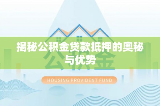 泰武揭秘公积金贷款抵押的奥秘与优势