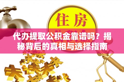 泰武代办提取公积金靠谱吗？揭秘背后的真相与选择指南