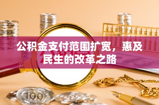 泰武公积金支付范围扩宽，惠及民生的改革之路