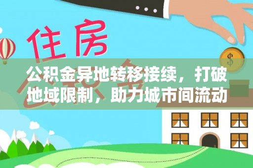 泰武公积金异地转移接续，打破地域限制，助力城市间流动新趋势