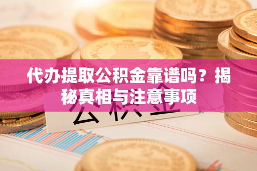 泰武代办提取公积金靠谱吗？揭秘真相与注意事项