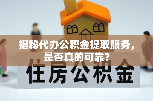 泰武揭秘代办公积金提取服务，是否真的可靠？