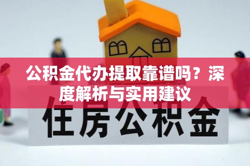 泰武公积金代办提取靠谱吗？深度解析与实用建议