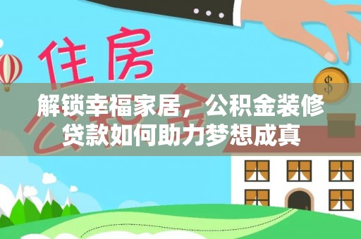 泰武解锁幸福家居，公积金装修贷款如何助力梦想成真