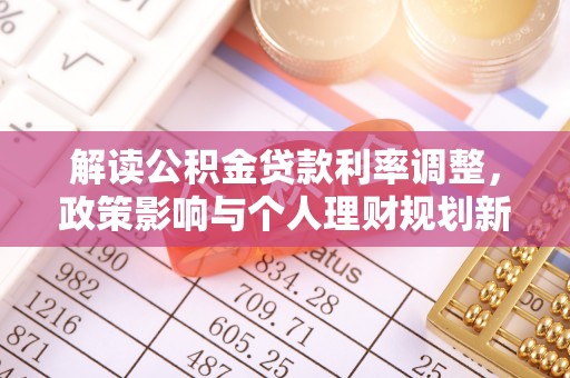 泰武解读公积金贷款利率调整，政策影响与个人理财规划新思路