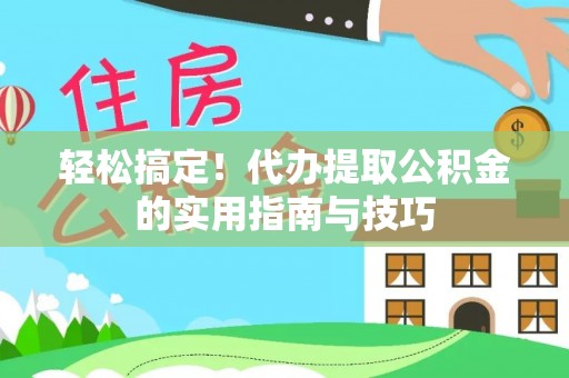 泰武轻松搞定！代办提取公积金的实用指南与技巧