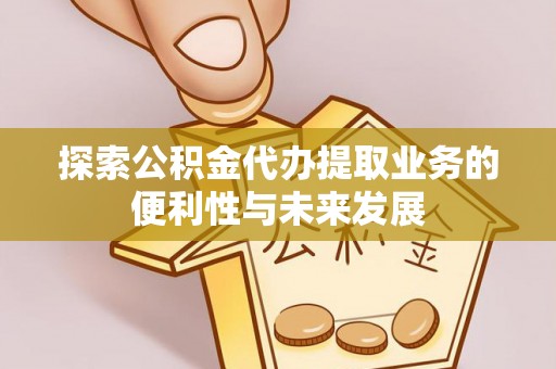 泰武探索公积金代办提取业务的便利性与未来发展