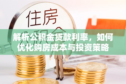 泰武解析公积金贷款利率，如何优化购房成本与投资策略