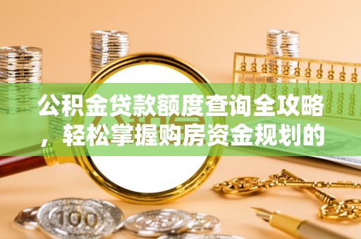泰武公积金贷款额度查询全攻略，轻松掌握购房资金规划的关键