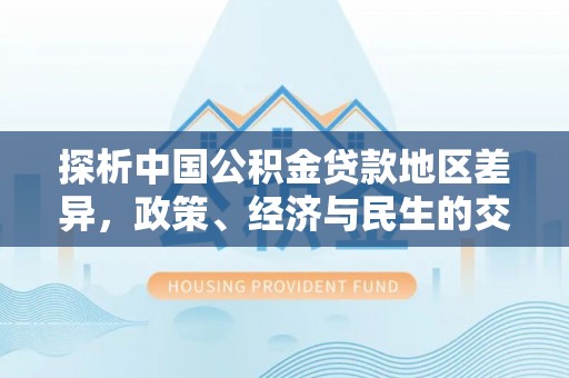 泰武探析中国公积金贷款地区差异，政策、经济与民生的交织影响