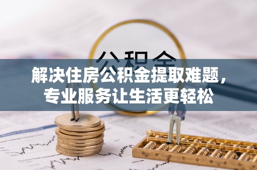 泰武解决住房公积金提取难题，专业服务让生活更轻松