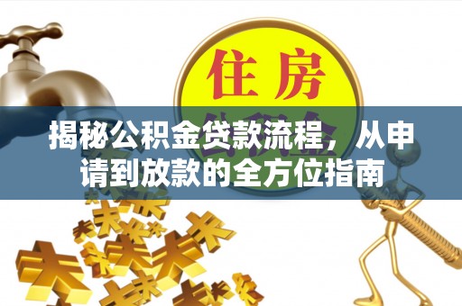 泰武揭秘公积金贷款流程，从申请到放款的全方位指南