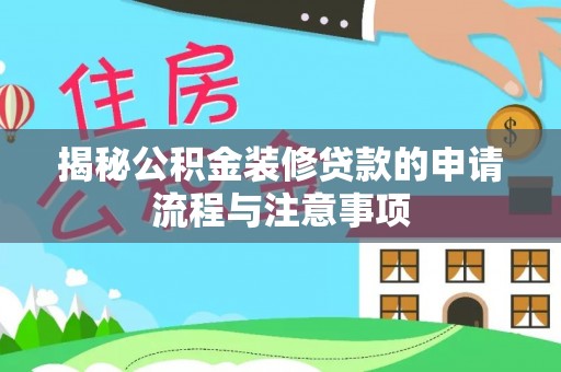 泰武揭秘公积金装修贷款的申请流程与注意事项