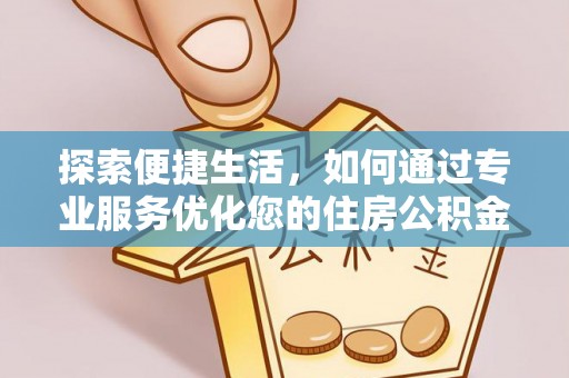 泰武探索便捷生活，如何通过专业服务优化您的住房公积金代办提取体验
