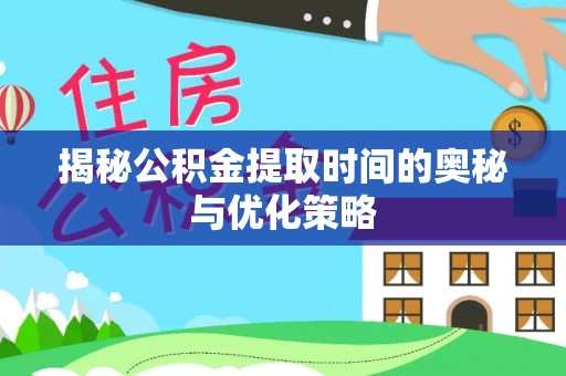 泰武揭秘公积金提取时间的奥秘与优化策略