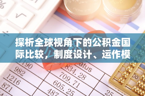 泰武探析全球视角下的公积金国际比较，制度设计、运作模式与未来发展