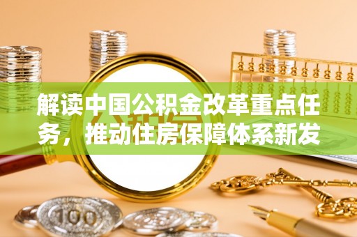 泰武解读中国公积金改革重点任务，推动住房保障体系新发展