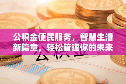 泰武公积金便民服务，智慧生活新篇章，轻松管理你的未来