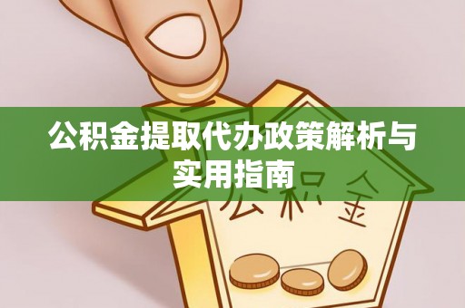 泰武公积金提取代办政策解析与实用指南