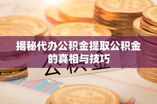泰武揭秘代办公积金提取公积金的真相与技巧